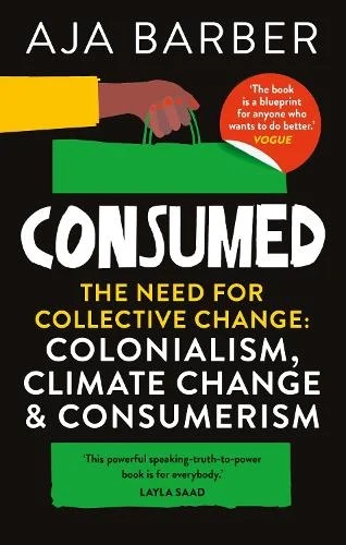 Consumed: The Need for Collective Change; Colonialism, Climate Change and Consumerism by Aja Barber
